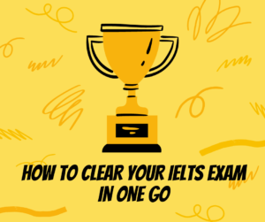 CLEAR THE IELTS EXAM ON THE VERY FIRST ATTEMPT